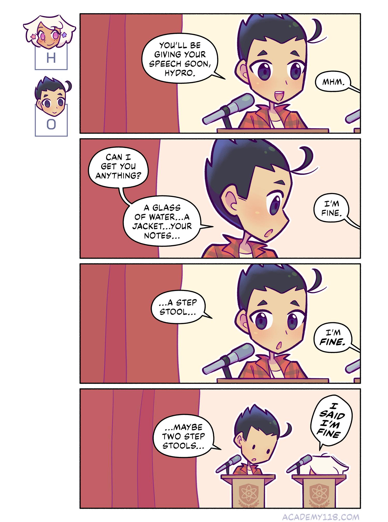 True story: I once took a public speaking course, and the professor liked my first speech. The only comment she had was that she could only see half my face from behind the podium… Hydrogen for President comic page 22